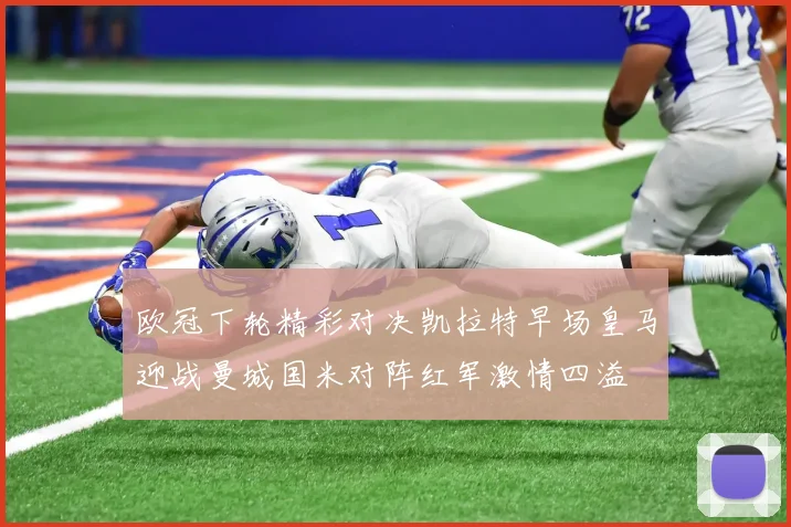 欧冠下轮精彩对决凯拉特早场皇马迎战曼城国米对阵红军激情四溢