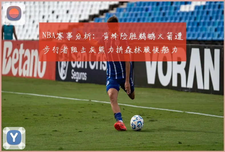 NBA赛事分析：黄蜂险胜鹈鹕火箭遭步行者阻击灰熊力拼森林狼快船力克76人