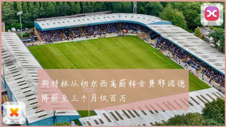 斯特林从切尔西高薪转会费耶诺德降薪至三个月仅百万