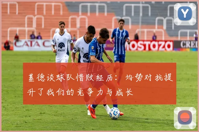 基德谈球队惜败经历：均势对抗提升了我们的竞争力与成长