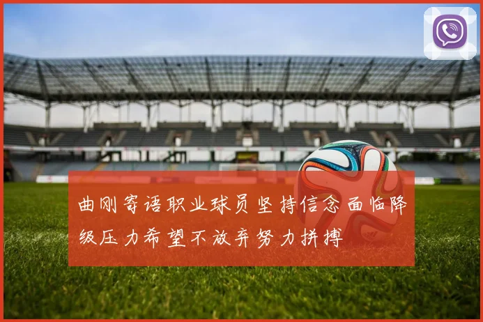 曲刚寄语职业球员坚持信念面临降级压力希望不放弃努力拼搏