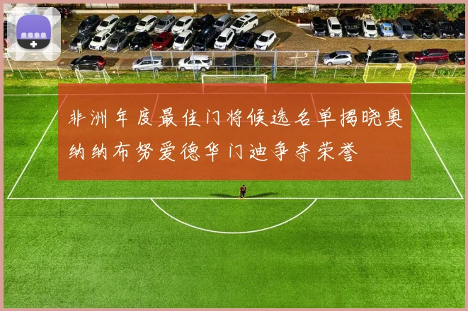 非洲年度最佳门将候选名单揭晓奥纳纳布努爱德华门迪争夺荣誉
