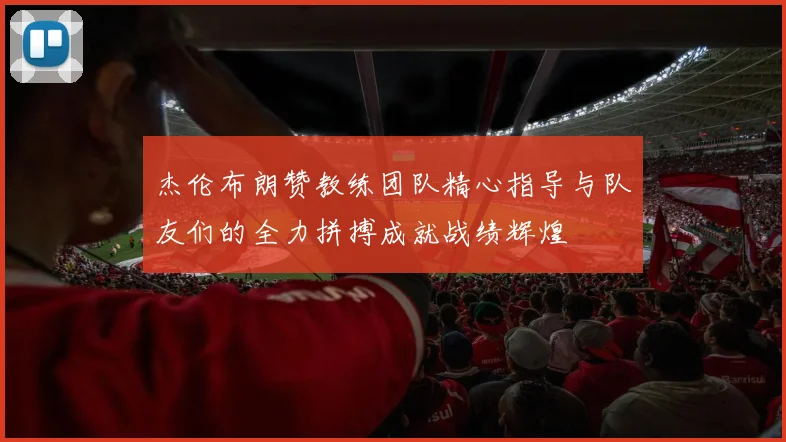 杰伦布朗赞教练团队精心指导与队友们的全力拼搏成就战绩辉煌