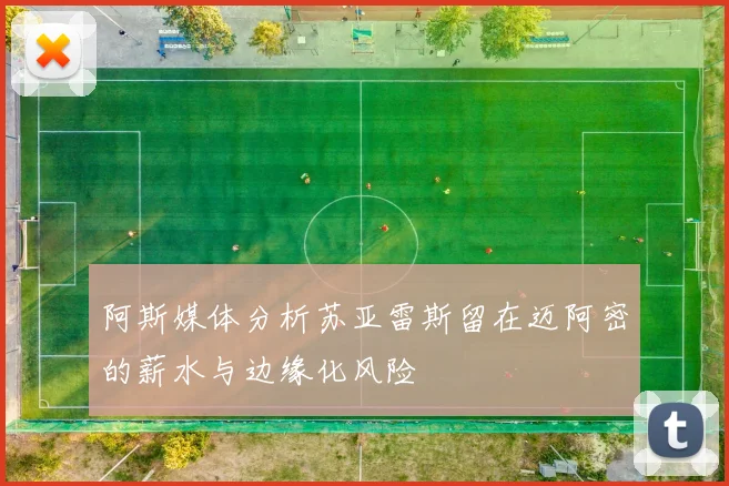 阿斯媒体分析苏亚雷斯留在迈阿密的薪水与边缘化风险