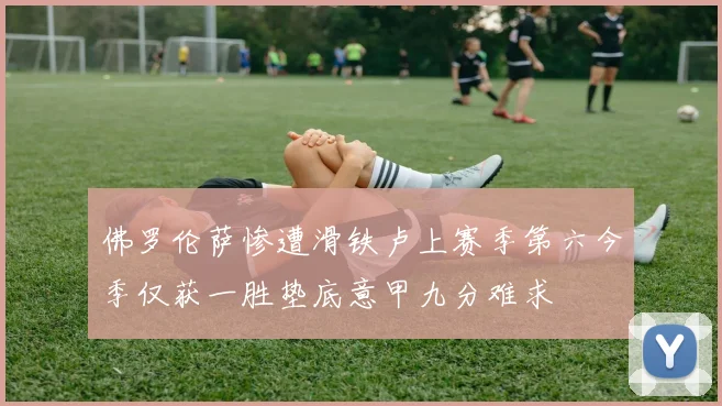 佛罗伦萨惨遭滑铁卢上赛季第六今季仅获一胜垫底意甲九分难求