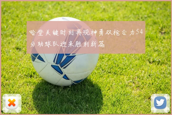哈登关键时刻再现神勇双枪合力54分助球队迎来胜利新篇