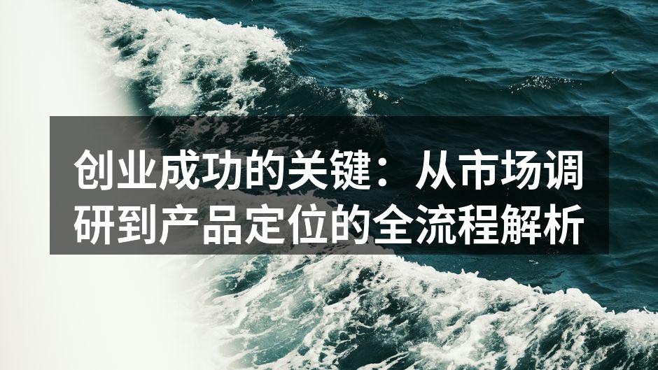 创业成功的关键：从市场调研到产品定位的全流程解析
